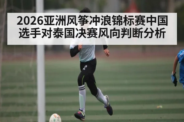 2026亚洲风筝冲浪锦标赛中国选手对泰国决赛风向判断分析