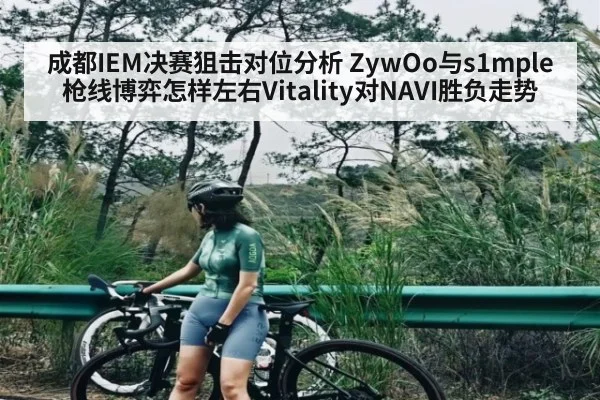 成都IEM决赛狙击对位分析 ZywOo与s1mple枪线博弈怎样左右Vitality对NAVI胜负走势