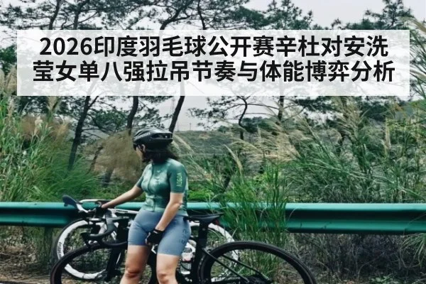 2026印度羽毛球公开赛辛杜对安洗莹女单八强拉吊节奏与体能博弈分析