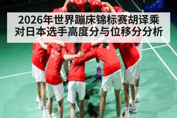 2026年世界蹦床锦标赛胡译乘对日本选手高度分与位移分分析